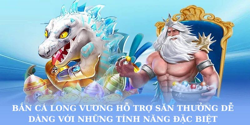 Bắn cá Long Vương hỗ trợ săn thưởng dễ dàng với những tính năng đặc biệt