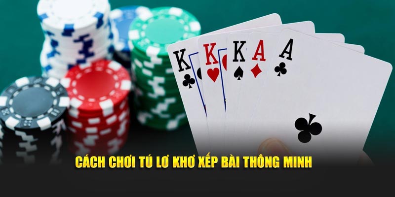 Cách chơi tú lơ khơ xếp bài thông minh