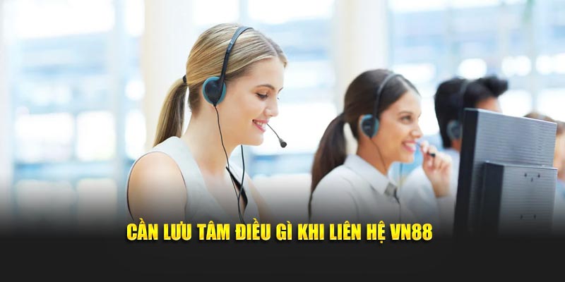 Cần lưu tâm điều gì khi liên hệ VN88