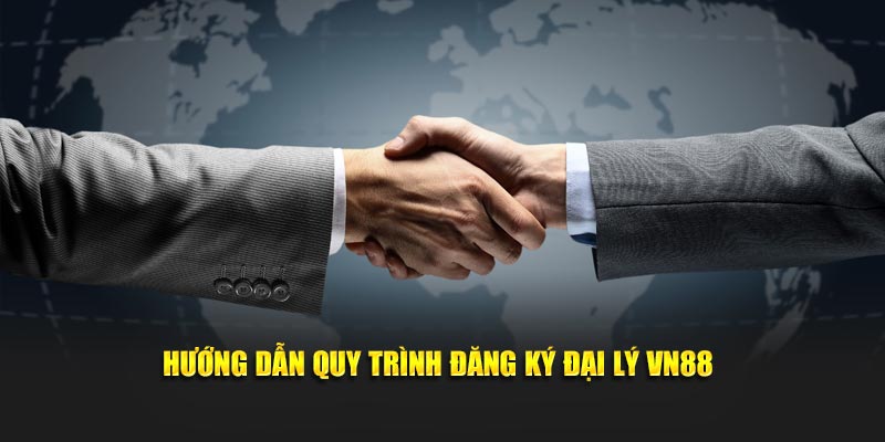 Hướng dẫn đầy đủ về quy trình đăng ký đại lý VN88